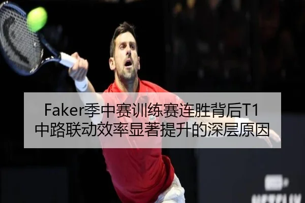 Faker季中赛训练赛连胜背后T1中路联动效率显著提升的深层原因