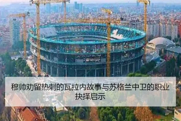 穆帅劝留热刺的瓦拉内故事与苏格兰中卫的职业抉择启示